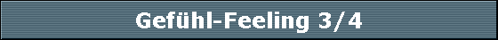 Gefühl-Feeling 3/4